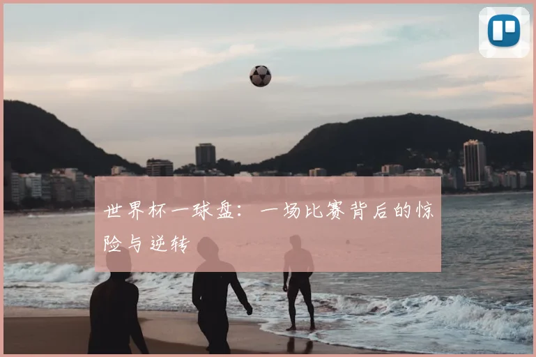 世界杯一球盘:一场比赛背后的惊险与逆转