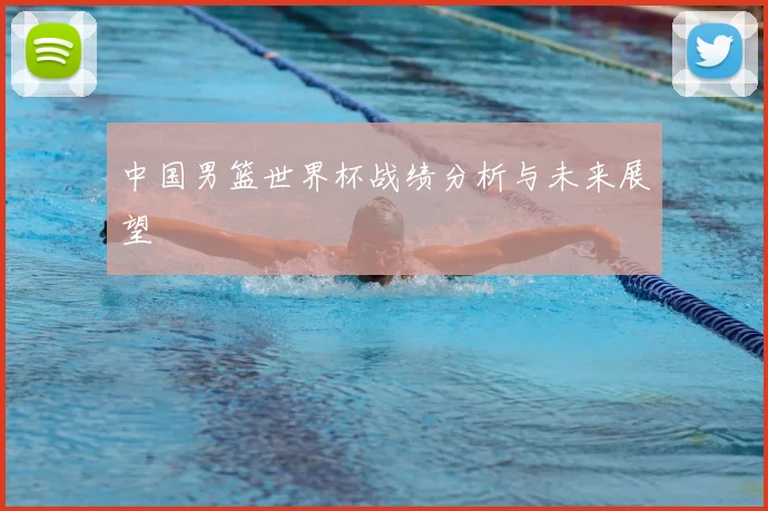 中国男篮世界杯战绩分析与未来展望
