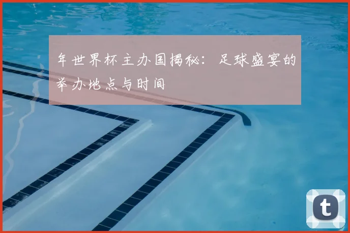 年世界杯主办国揭秘:足球盛宴的举办地点与时间