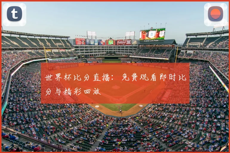 世界杯比分直播：免费观看即时比分与精彩回放