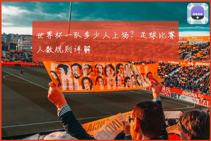 世界杯一队多少人上场?足球比赛人数规则详解