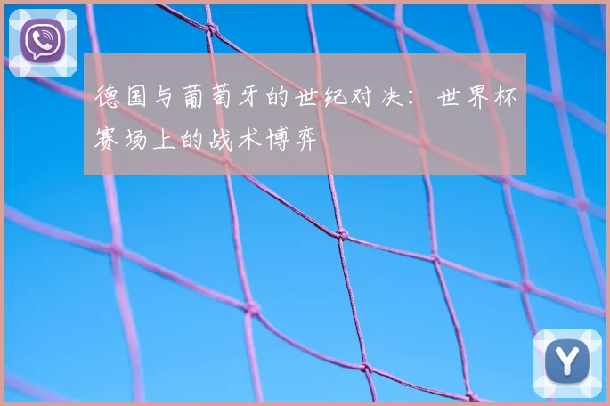 德国与葡萄牙的世纪对决：世界杯赛场上的战术博弈