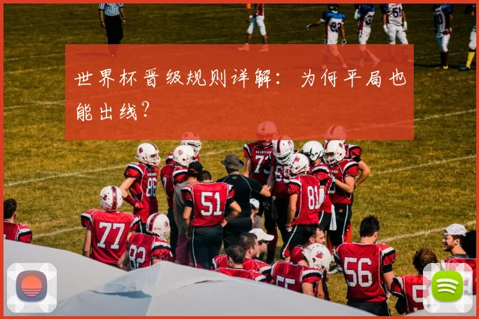 世界杯晋级规则详解:为何平局也能出线?