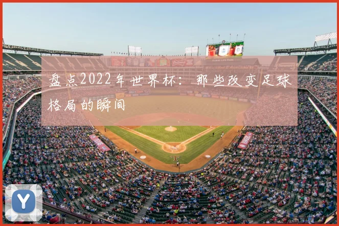 盘点2022年世界杯：那些改变足球格局的瞬间