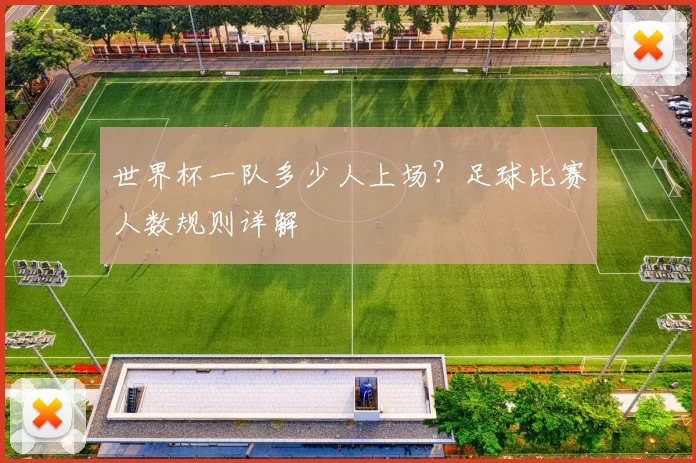 世界杯一队多少人上场?足球比赛人数规则详解