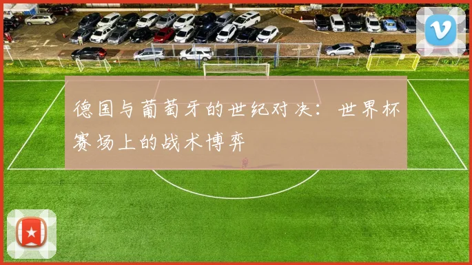 德国与葡萄牙的世纪对决：世界杯赛场上的战术博弈