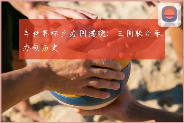 年世界杯主办国揭晓：三国联合承办创历史