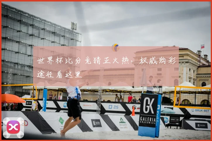 世界杯比分竞猜正火热，权威购彩途径看这里