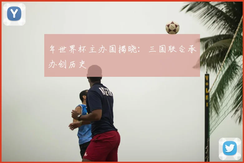 年世界杯主办国揭晓:三国联合承办创历史