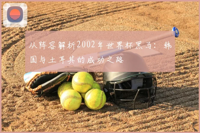 从阵容解析2002年世界杯黑马：韩国与土耳其的成功之路