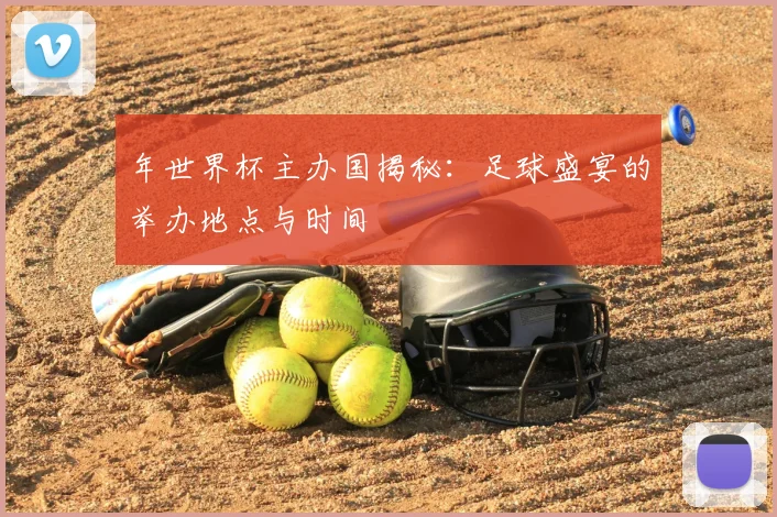 年世界杯主办国揭秘:足球盛宴的举办地点与时间