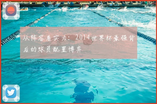 从阵容看实力：2014世界杯豪强背后的球员配置博弈