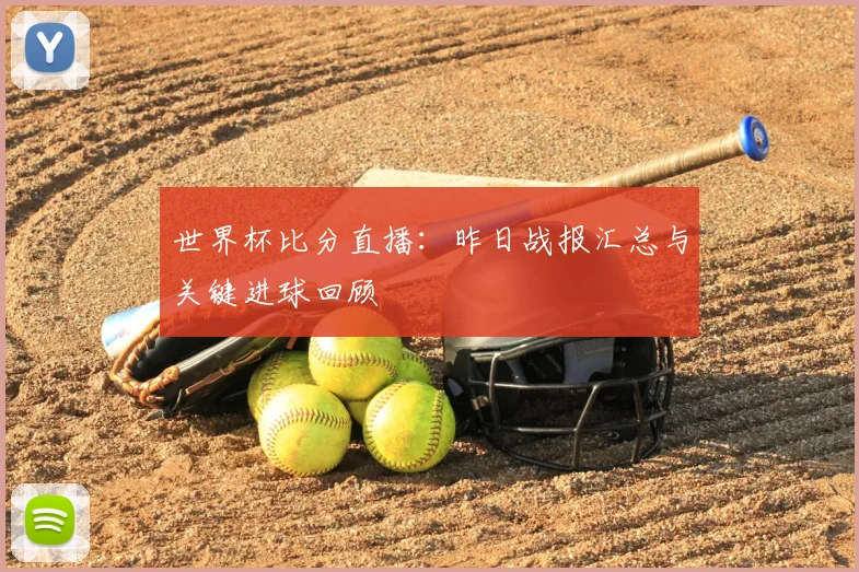 世界杯比分直播：昨日战报汇总与关键进球回顾