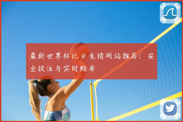 最新世界杯比分竞猜网站推荐：安全投注与实时赔率