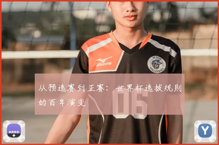 从预选赛到正赛:世界杯选拔规则的百年演变